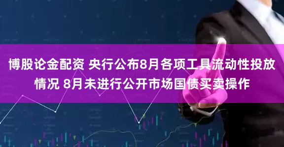 博股论金配资 央行公布8月各项工具流动性投放情况 8月未进行公开市场国债买卖操作